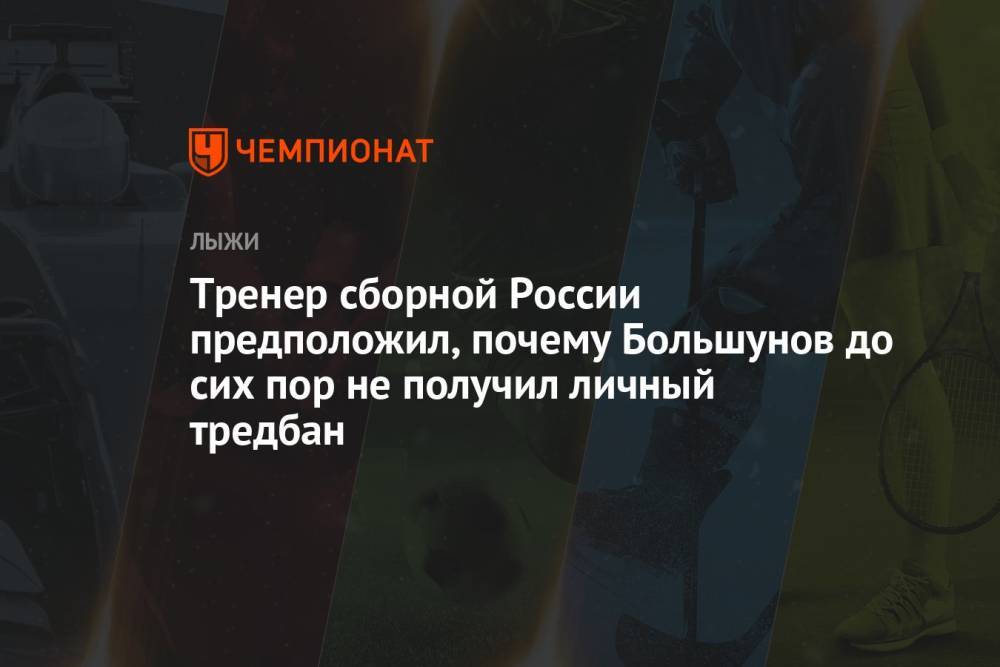 Тренер сборной России предположил, почему Большунов до сих пор не получил личный тредбан
