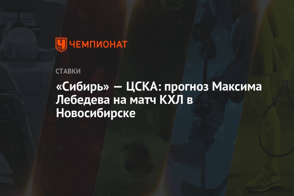 «Сибирь» — ЦСКА: прогноз Максима Лебедева на матч КХЛ в Новосибирске