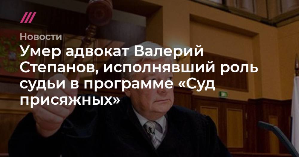 Умер адвокат Валерий Степанов, исполнявший роль судьи в программе «Суд присяжных»