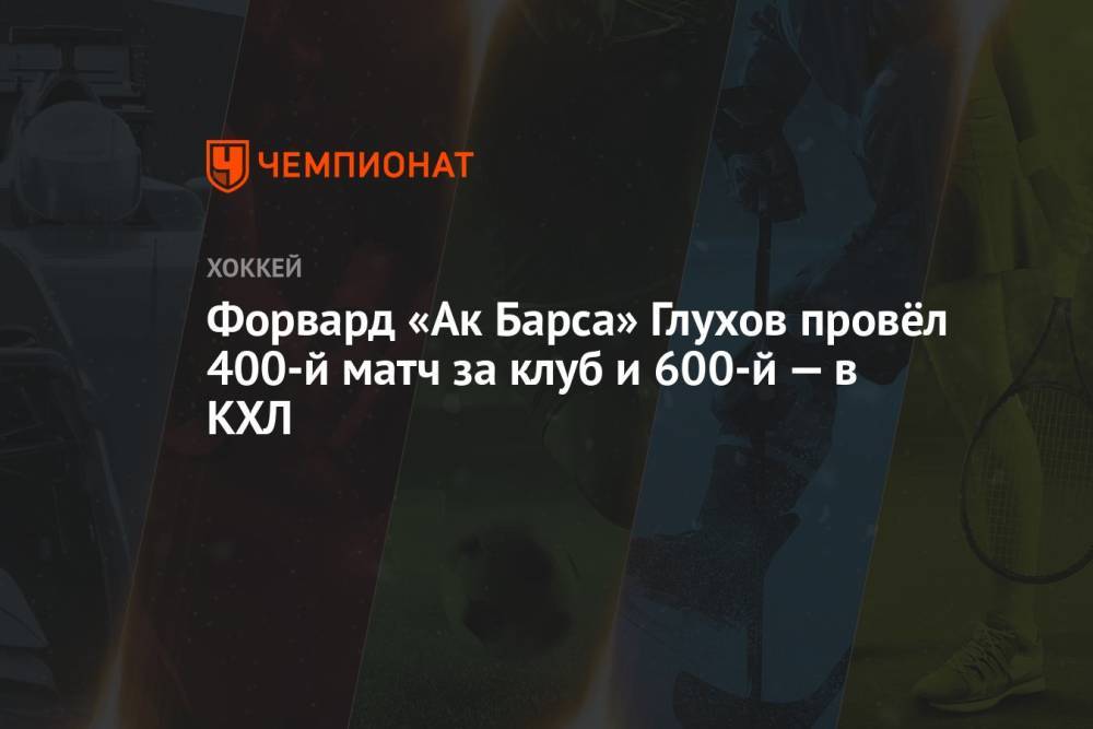 Форвард «Ак Барса» Глухов провёл 400-й матч за клуб и 600-й — в КХЛ
