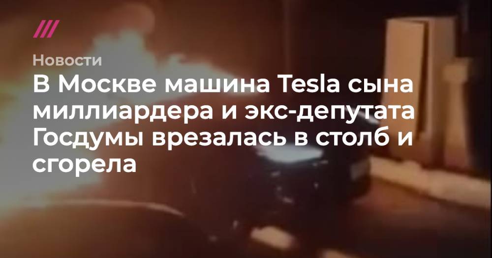 В Москве машина Tesla сына миллиардера и экс-депутата Госдумы врезалась в столб и сгорела