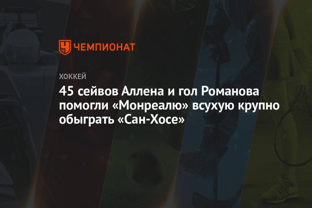 45 сейвов Аллена и гол Романова помогли «Монреалю» всухую крупно обыграть «Сан-Хосе»