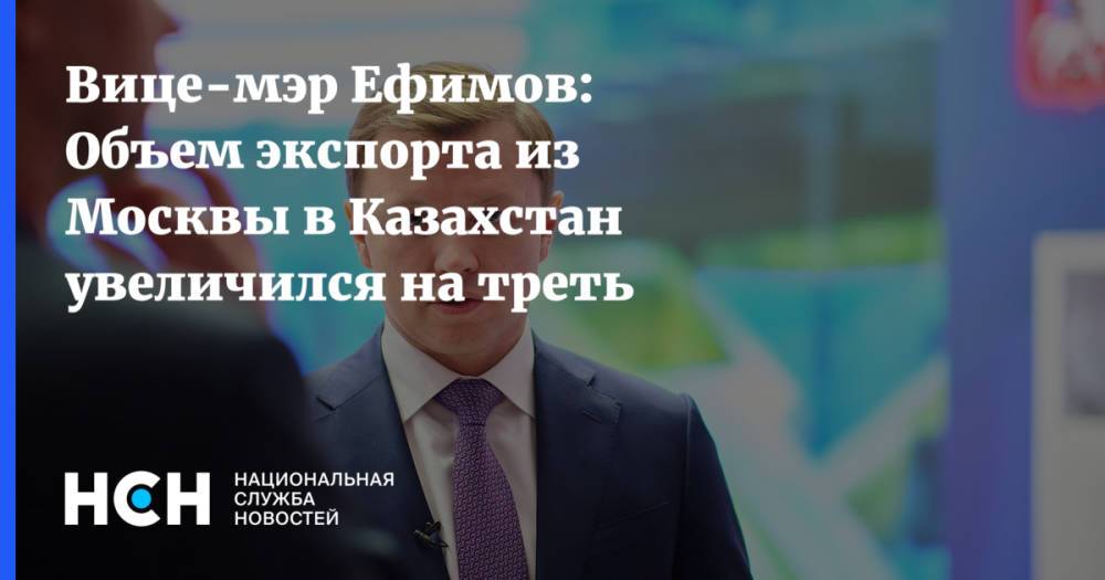 Вице-мэр Ефимов: Объем экспорта из Москвы в Казахстан увеличился на треть