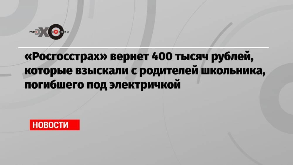 «Росгосстрах» вернет 400 тысяч рублей, которые взыскали с родителей школьника, погибшего под электричкой