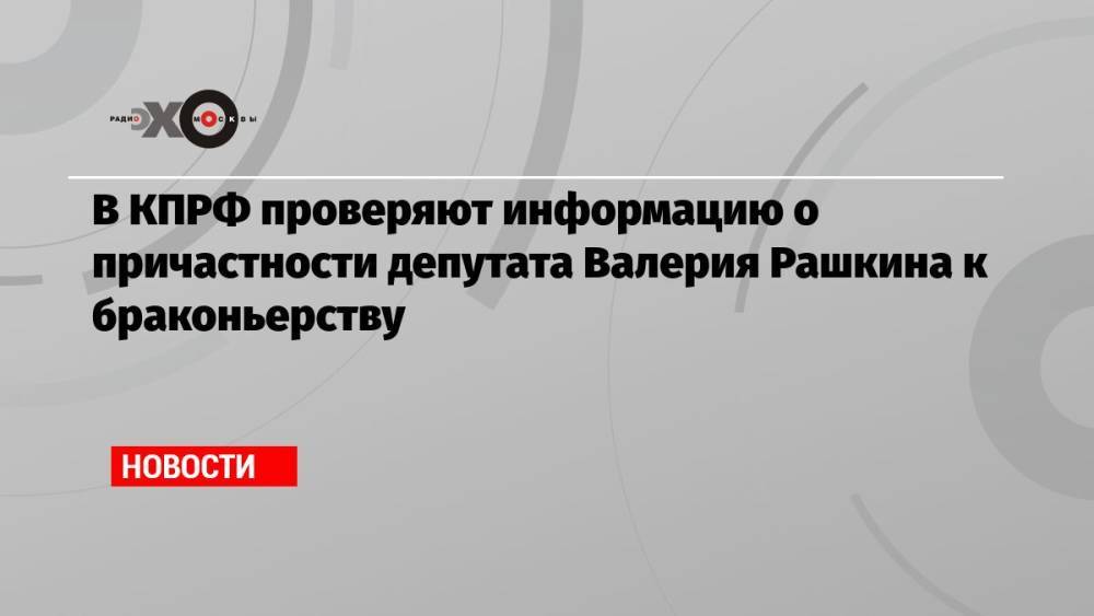В КПРФ проверяют информацию о причастности депутата Валерия Рашкина к браконьерству
