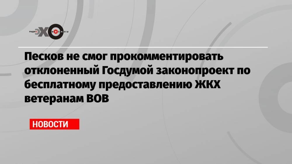 Песков не смог прокомментировать отклоненный Госдумой законопроект по бесплатному предоставлению ЖКХ ветеранам ВОВ