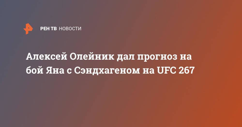 Алексей Олейник дал прогноз на бой Яна с Сэндхагеном на UFC 267