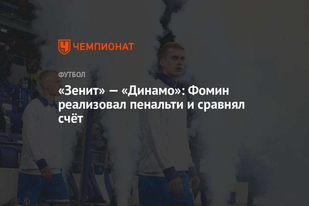 «Зенит» — «Динамо»: Фомин реализовал пенальти и сравнял счёт