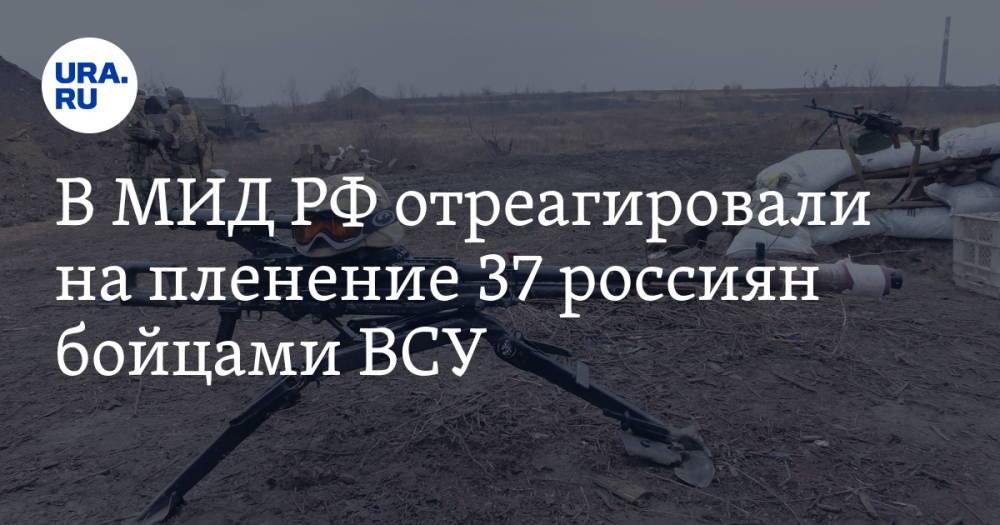 В МИД РФ отреагировали на пленение 37 россиян бойцами ВСУ