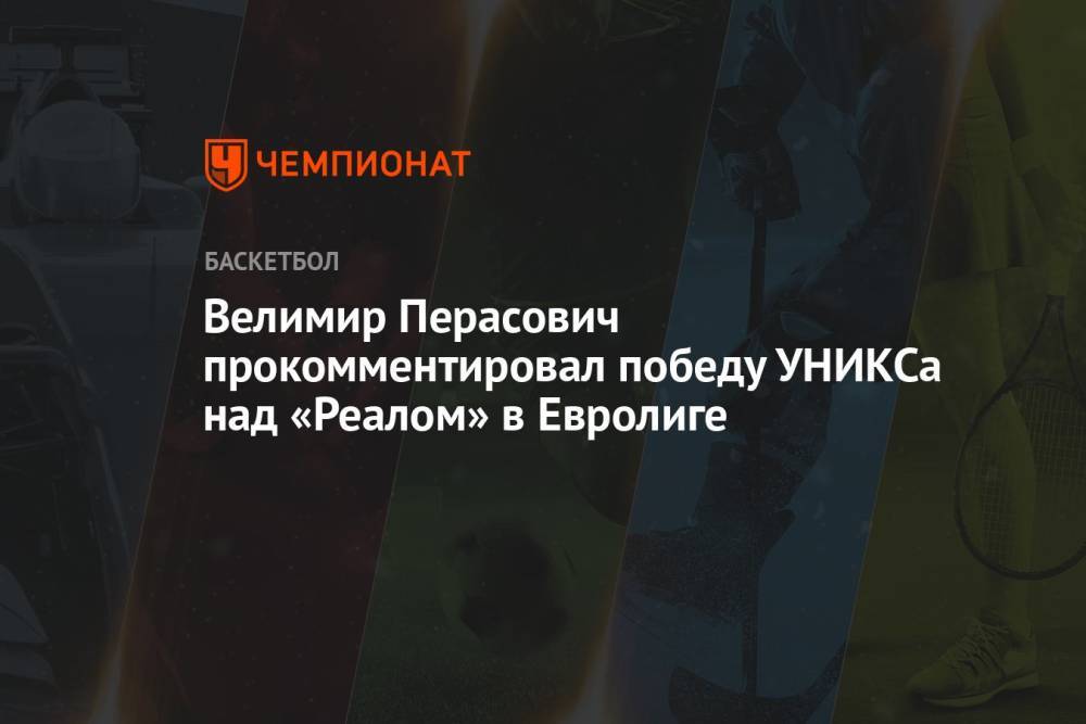 Велимир Перасович прокомментировал победу УНИКСа над «Реалом» в Евролиге
