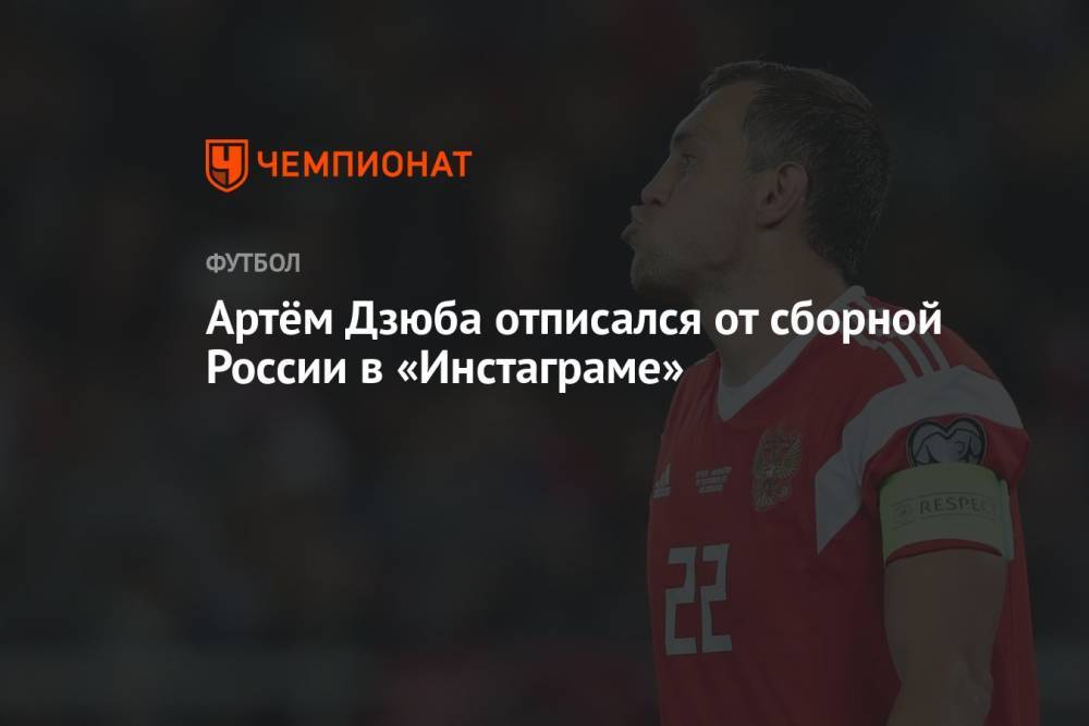 Артём Дзюба отписался от сборной России в «Инстаграме»