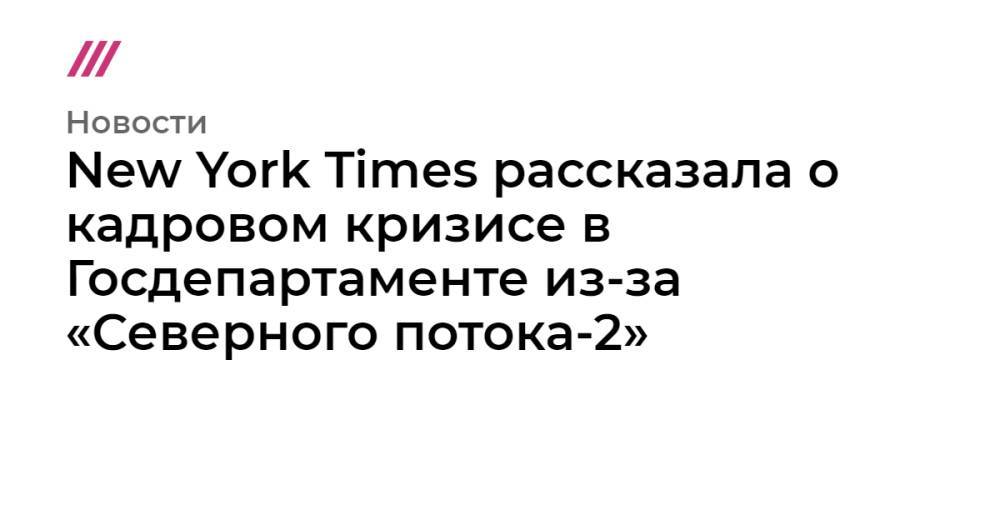 New York Times рассказала о кадровом кризисе в Госдепартаменте из-за «Северного потока-2»