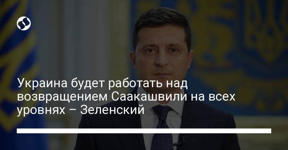 Украина будет работать над возвращением Саакашвили на всех уровнях – Зеленский