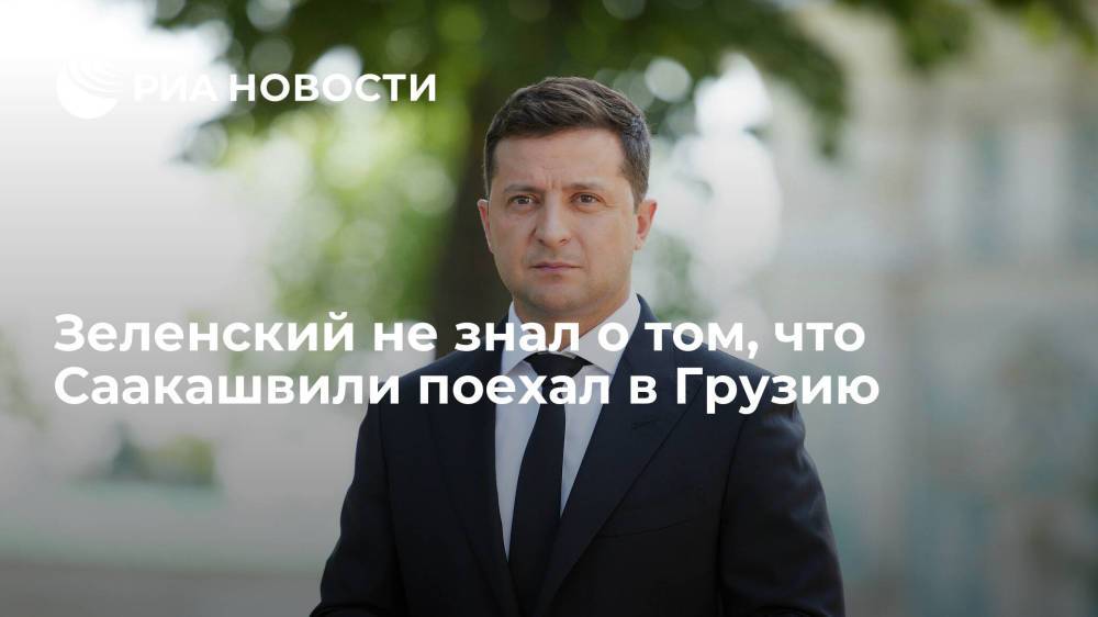 Глава Украины Зеленский не знал о том, что Саакашвили поехал в Грузию и был очень удивлен