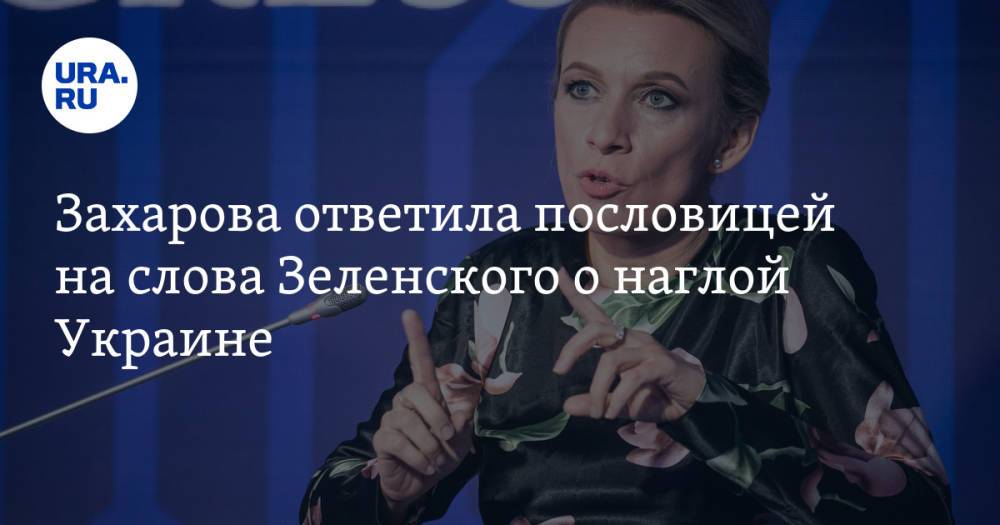 Захарова ответила пословицей на слова Зеленского о наглой Украине