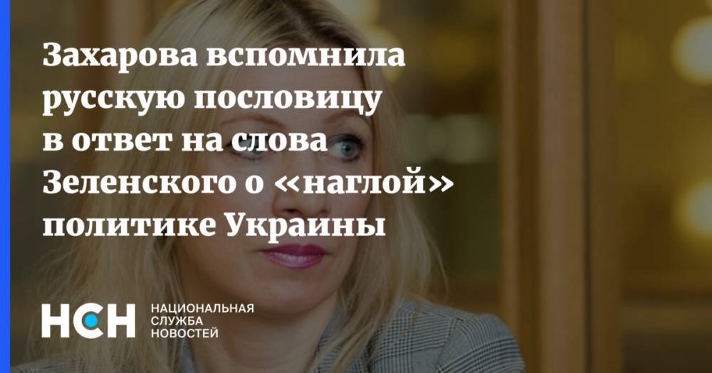 Захарова вспомнила русскую пословицу в ответ на слова Зеленского о «наглой» политике Украины