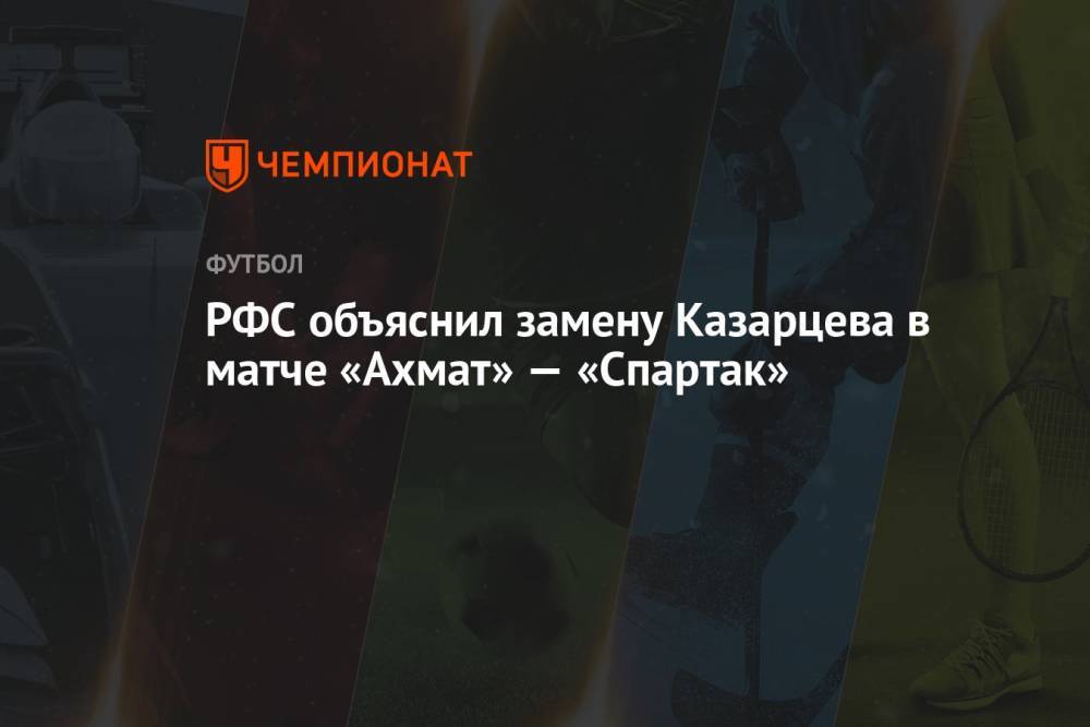 РФС объяснил замену Казарцева в матче «Ахмат» — «Спартак»