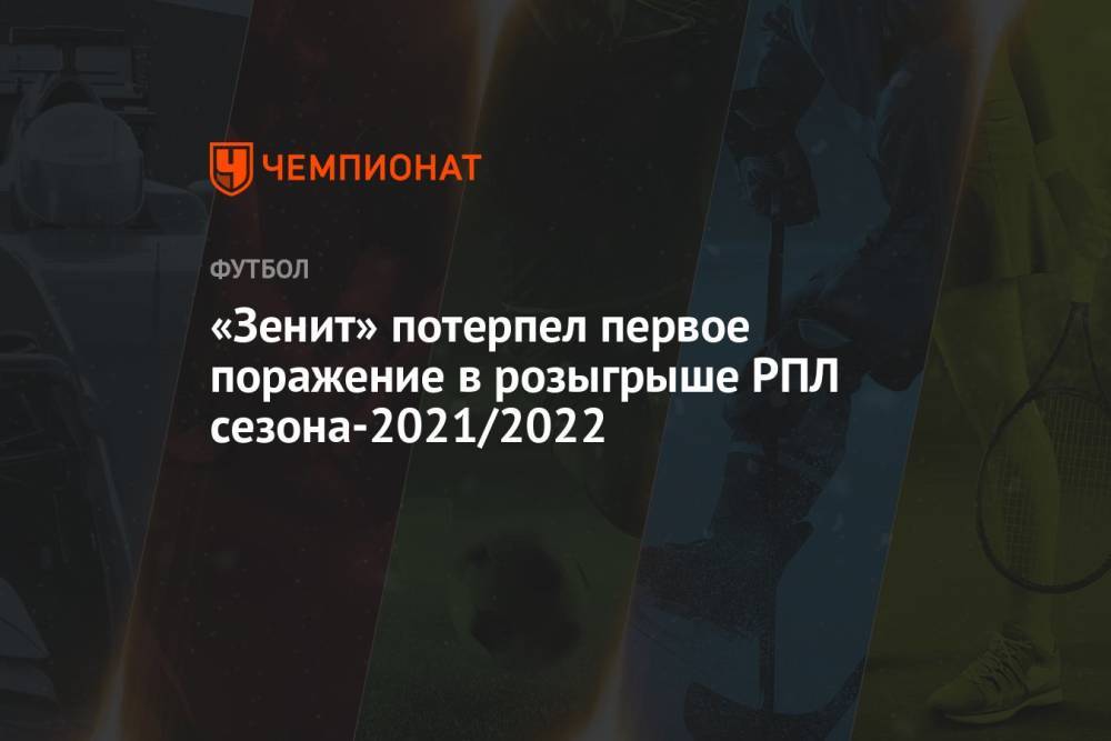 «Зенит» потерпел первое поражение в розыгрыше РПЛ сезона-2021/2022