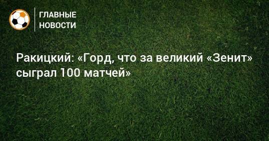 Ракицкий: «Горд, что за великий «Зенит» сыграл 100 матчей»