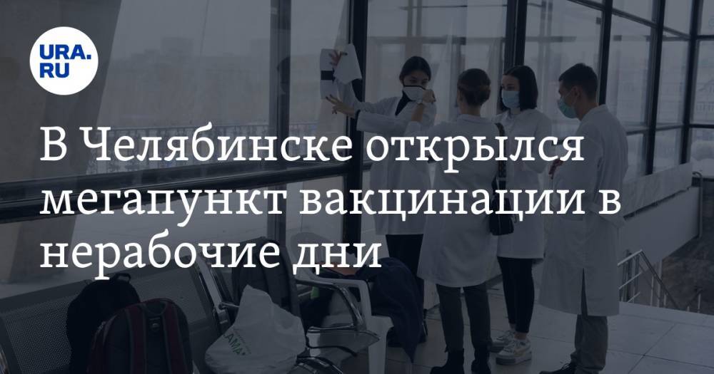В Челябинске открылся мегапункт вакцинации в нерабочие дни. Фото