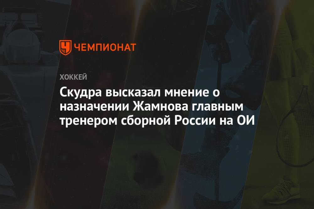 Скудра высказал мнение о назначении Жамнова главным тренером сборной России на ОИ