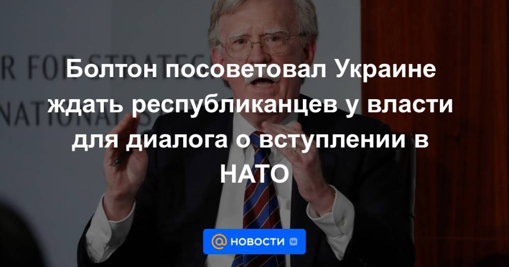 Болтон посоветовал Украине ждать республиканцев у власти для диалога о вступлении в НАТО