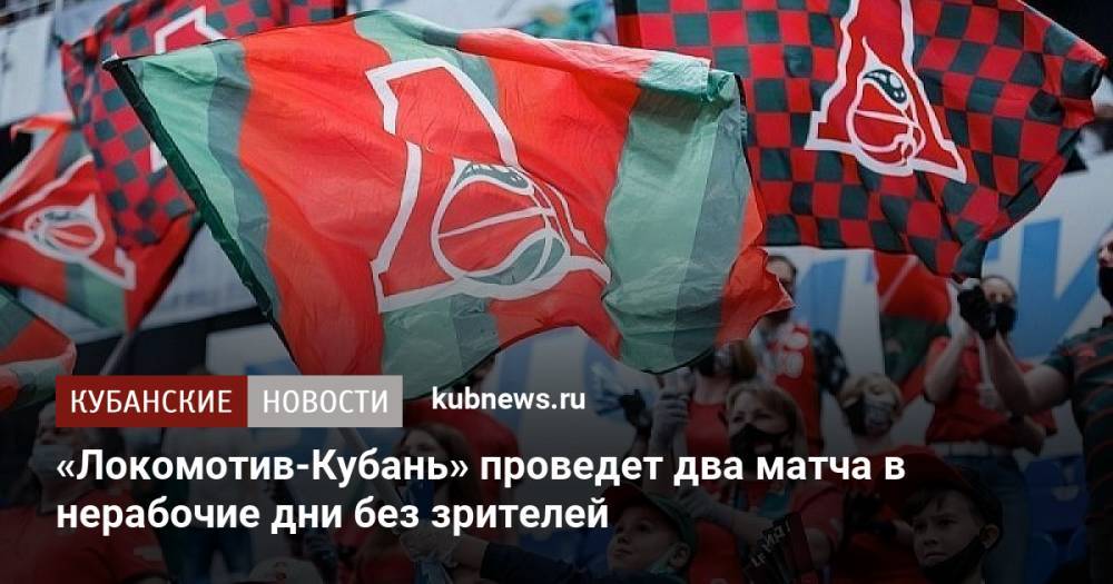 «Локомотив-Кубань» проведет два матча в нерабочие дни без зрителей