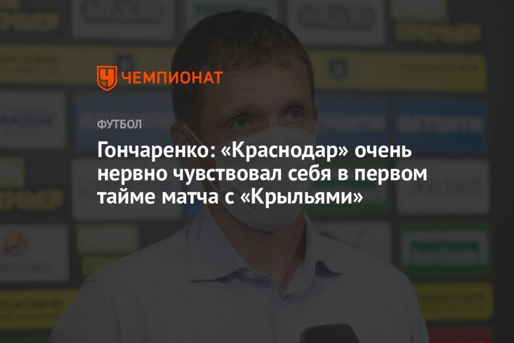 Гончаренко: «Краснодар» очень нервно чувствовал себя в первом тайме матча с «Крыльями»