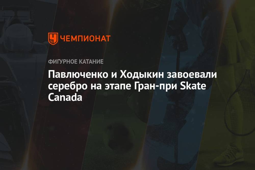 Павлюченко и Ходыкин завоевали серебро на этапе Гран-при Skate Canada