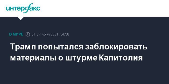 Трамп попытался заблокировать материалы о штурме Капитолия