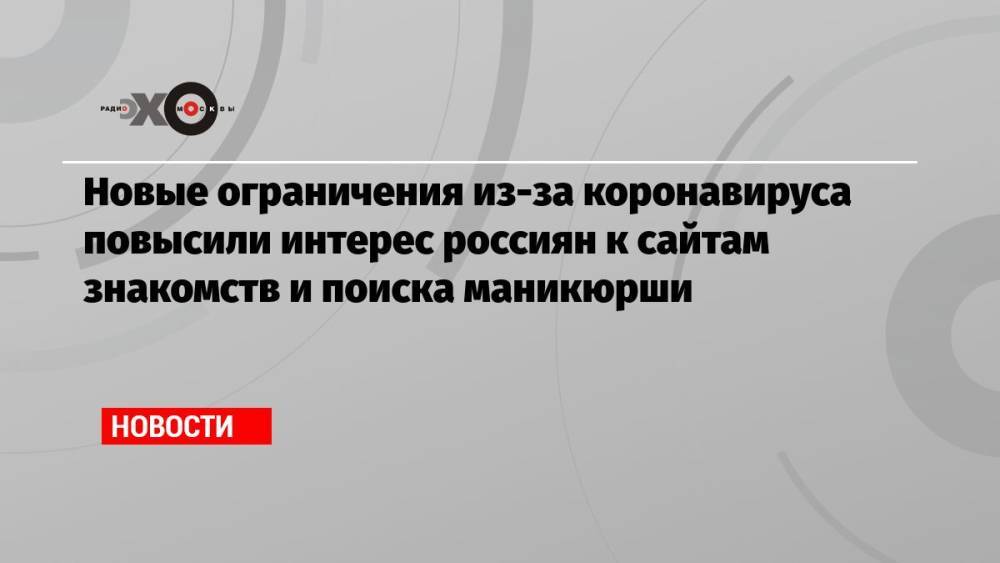 Новые ограничения из-за коронавируса повысили интерес россиян к сайтам знакомств и поиска маникюрши