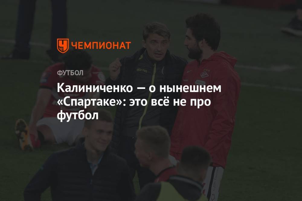 Калиниченко — о нынешнем «Спартаке»: это всё не про футбол