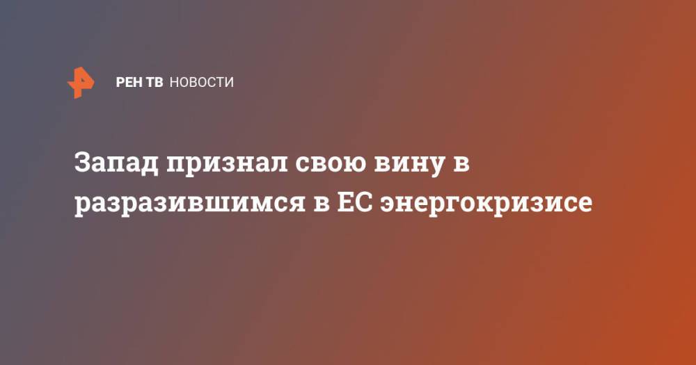 Запад признал свою вину в разразившимся в ЕС энергокризисе