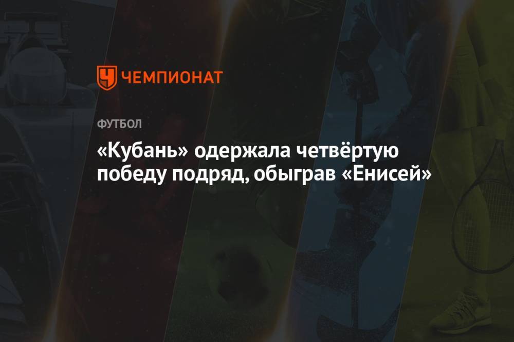 «Кубань» одержала четвёртую победу подряд, обыграв «Енисей»