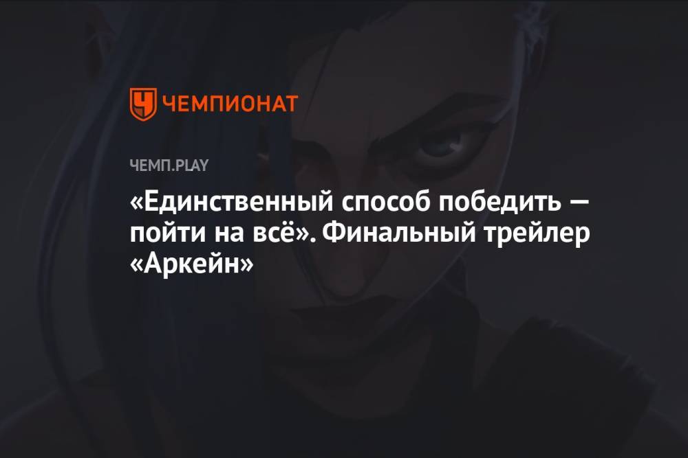 «Единственный способ победить — пойти на всё». Финальный трейлер «Аркейн»