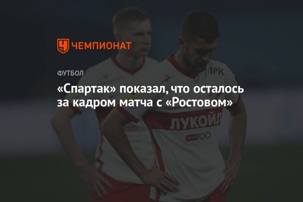 «Спартак» показал, что осталось за кадром матча с «Ростовом»