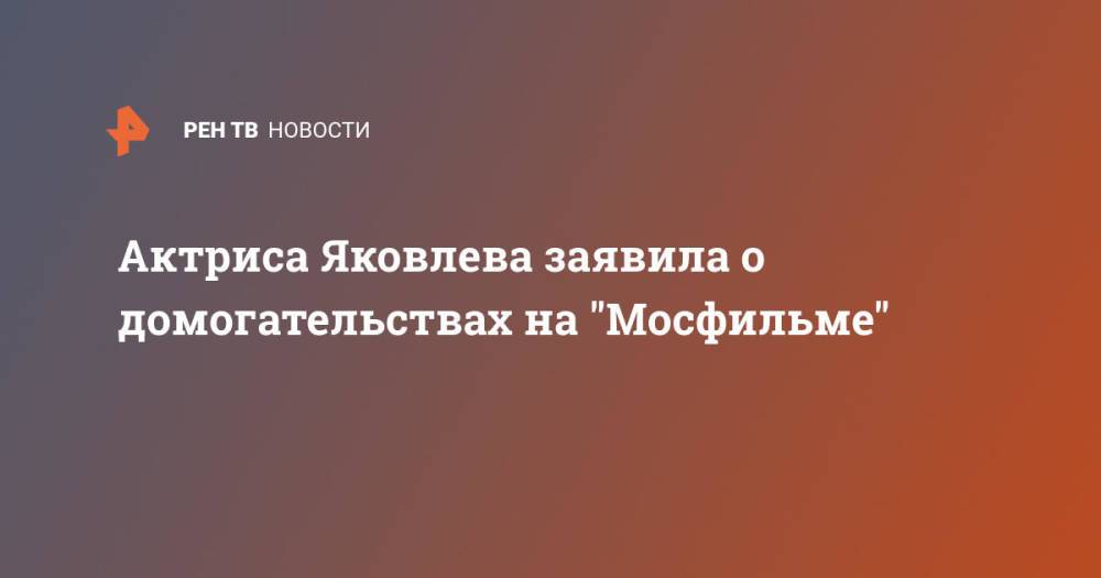 Актриса Яковлева заявила о домогательствах на "Мосфильме"