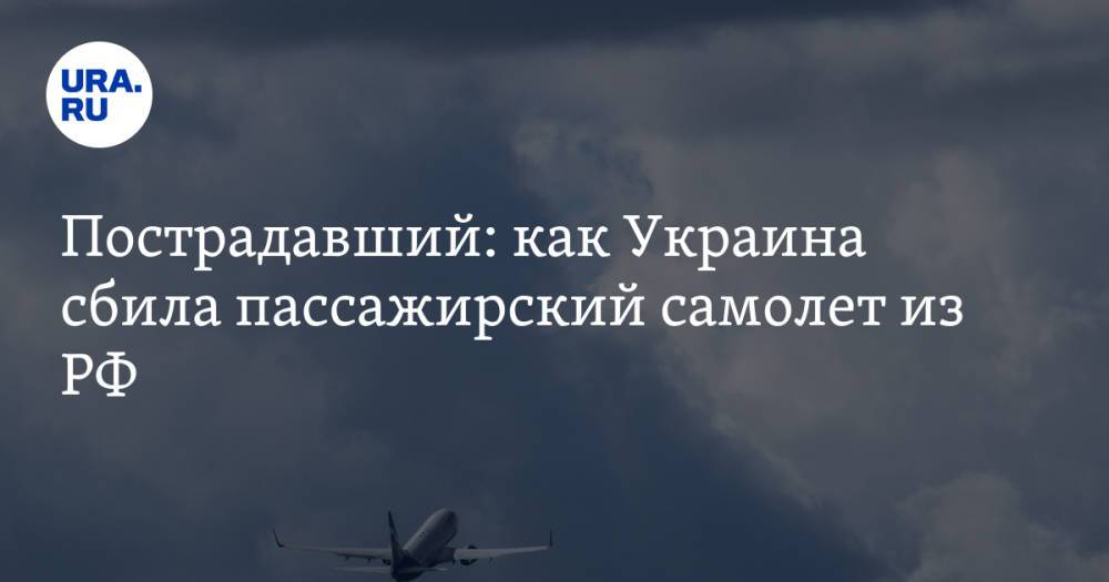 Пострадавший: как Украина сбила пассажирский самолет из РФ. «Были пьяные»