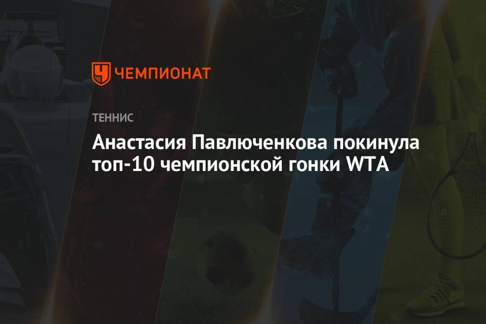 Анастасия Павлюченкова покинула топ-10 чемпионской гонки WTA