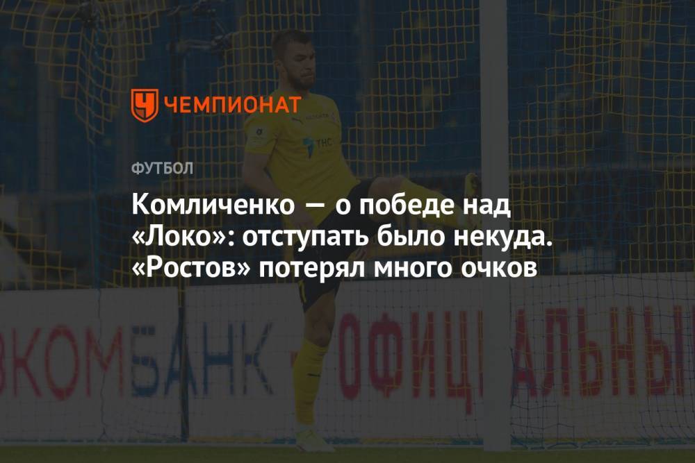Комличенко — о победе над «Локо»: отступать было некуда. «Ростов» потерял много очков