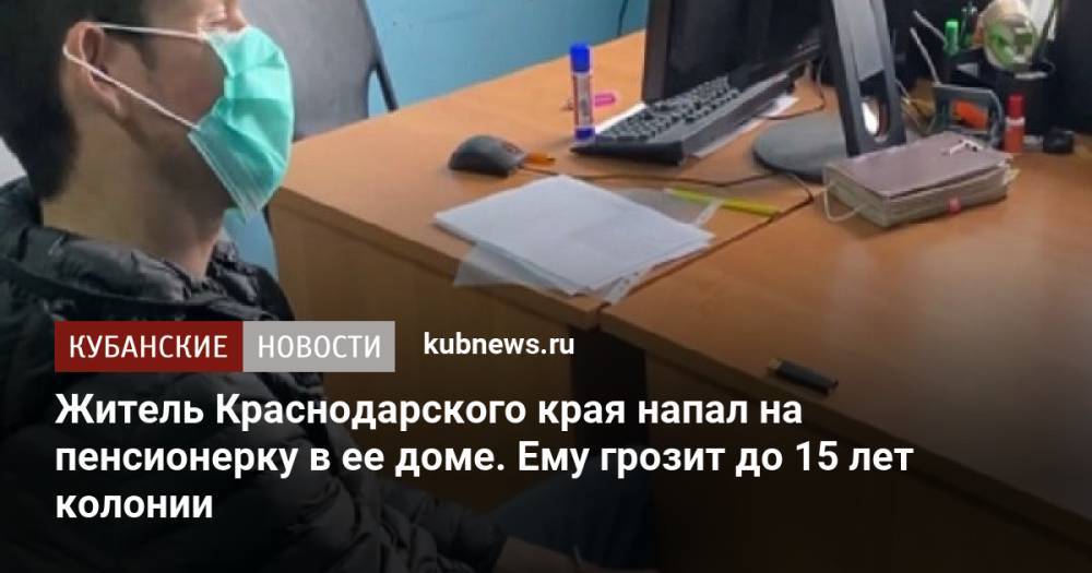 Житель Краснодарского края напал на пенсионерку в ее доме. Ему грозит до 15 лет колонии
