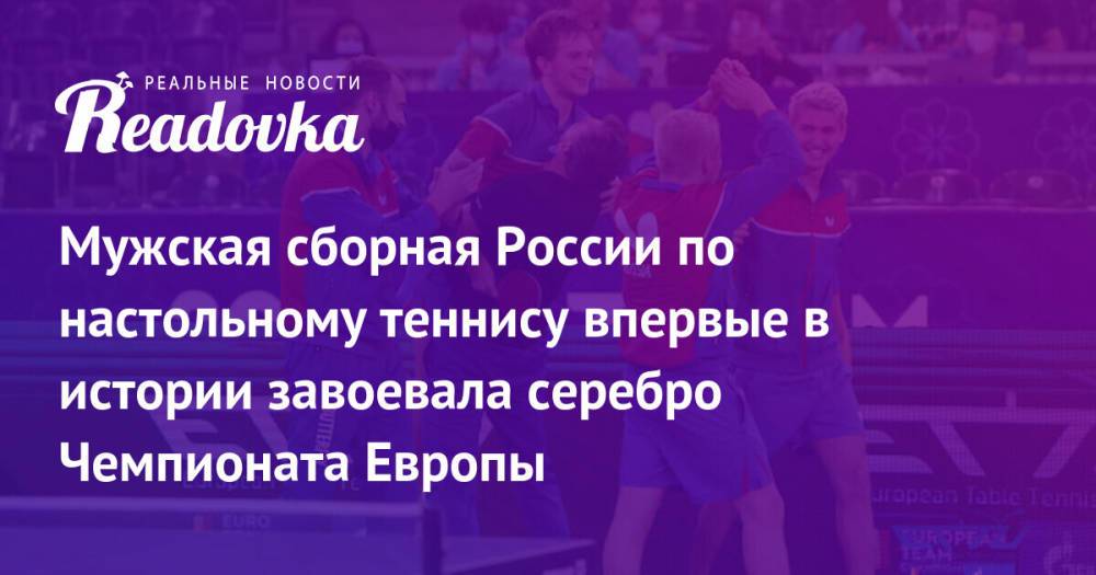 Мужская сборная России по настольному теннису впервые в истории завоевала серебро Чемпионата Европы