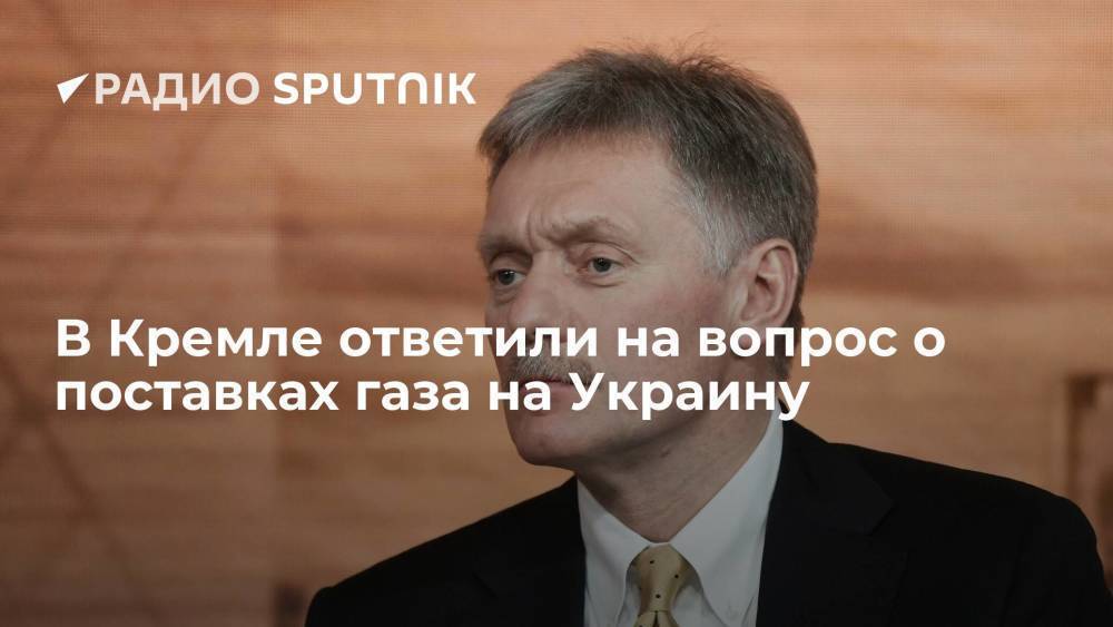 Официальный представитель Кремля Песков заявил, что Россия готова к переговорам по поставкам газа на Украину