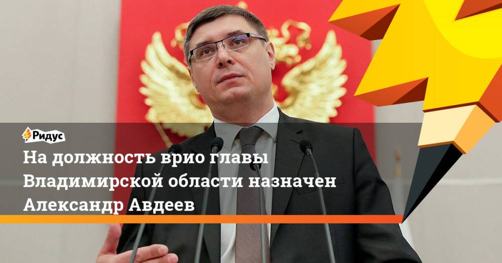 На должность врио главы Владимирской области назначен Александр Авдеев