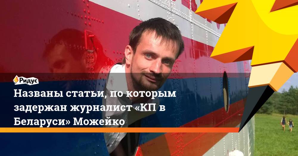 Названы статьи, по которым задержан журналист «КП в Беларуси» Можейко