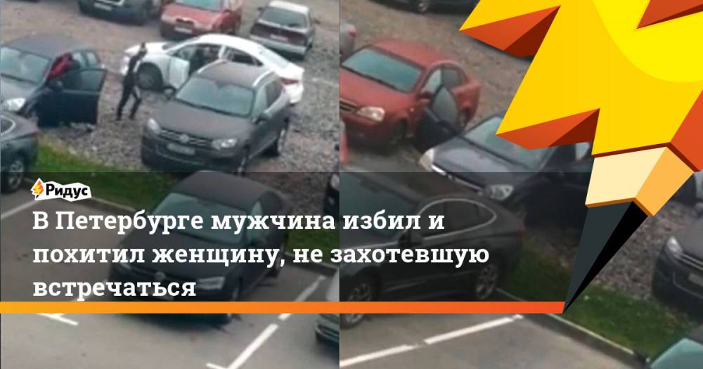 В Петербурге мужчина избил и похитил женщину, не захотевшую встречаться