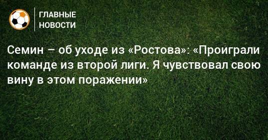 Семин – об уходе из «Ростова»: «Проиграли команде из второй лиги. Я чувствовал свою вину в этом поражении»