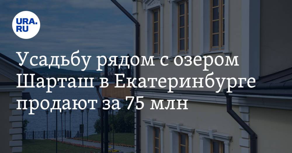 Усадьбу рядом с озером Шарташ в Екатеринбурге продают за 75 млн. Фото