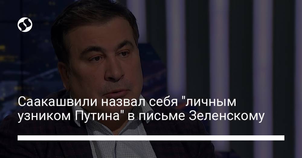 Саакашвили назвал себя "личным узником Путина" в письме Зеленскому