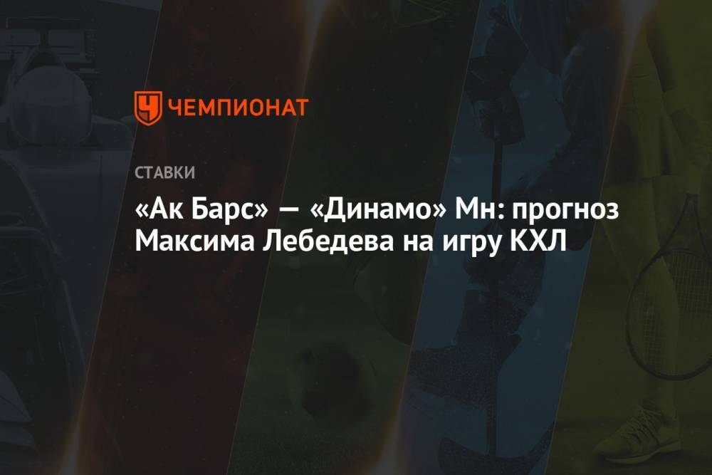 «Ак Барс» — «Динамо» Мн: прогноз Максима Лебедева на игру КХЛ